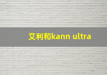 艾利和kann ultra